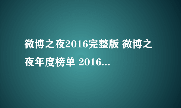 微博之夜2016完整版 微博之夜年度榜单 2016微博之夜获奖名单