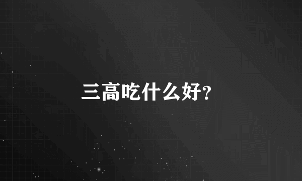 三高吃什么好？