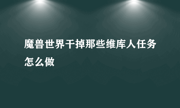 魔兽世界干掉那些维库人任务怎么做