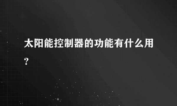 太阳能控制器的功能有什么用？