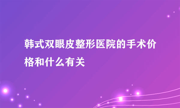 韩式双眼皮整形医院的手术价格和什么有关