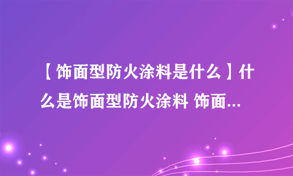 【饰面型防火涂料是什么】什么是饰面型防火涂料 饰面型防火涂料分类