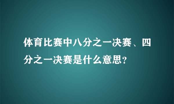 体育比赛中八分之一决赛、四分之一决赛是什么意思？