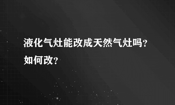 液化气灶能改成天然气灶吗？如何改？