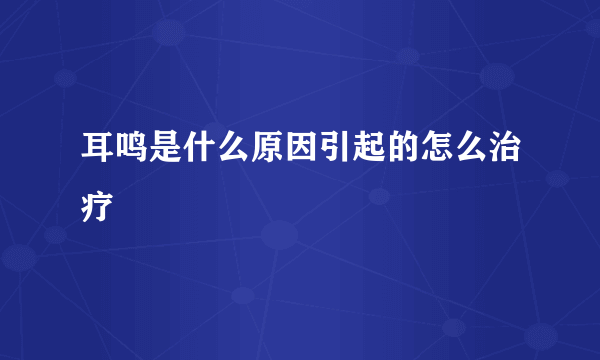 耳鸣是什么原因引起的怎么治疗