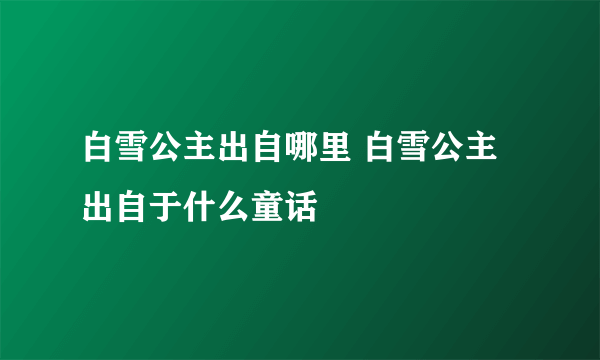 白雪公主出自哪里 白雪公主出自于什么童话