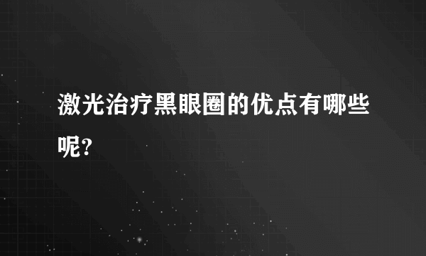 激光治疗黑眼圈的优点有哪些呢?