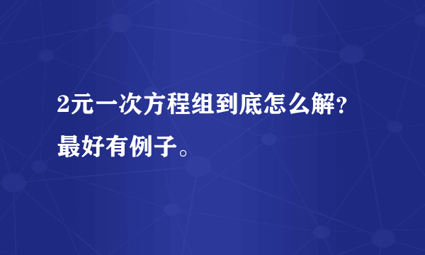 2元一次方程组到底怎么解？最好有例子。