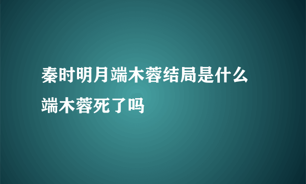 秦时明月端木蓉结局是什么 端木蓉死了吗