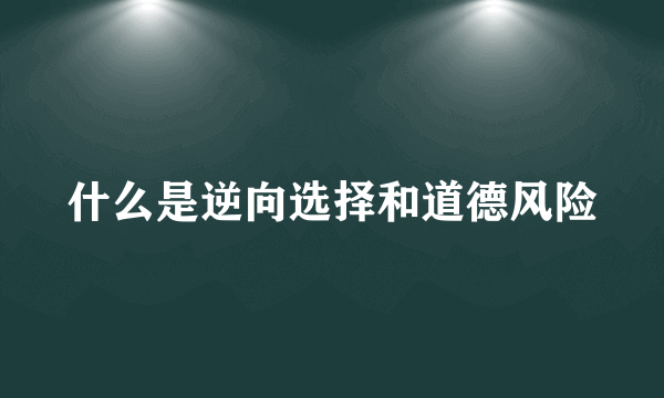 什么是逆向选择和道德风险