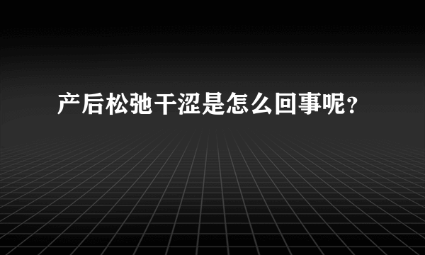 产后松弛干涩是怎么回事呢？