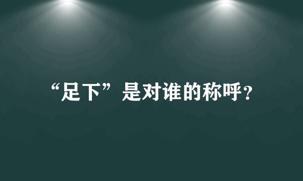 “足下”是对谁的称呼？