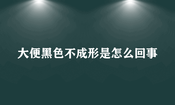 大便黑色不成形是怎么回事