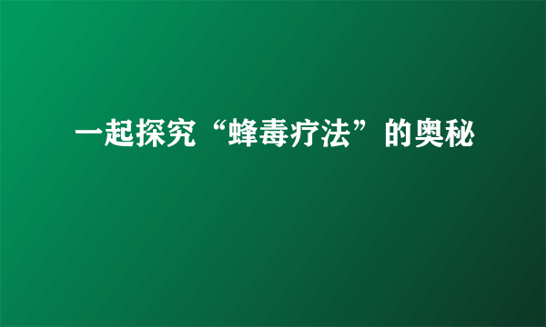 一起探究“蜂毒疗法”的奥秘