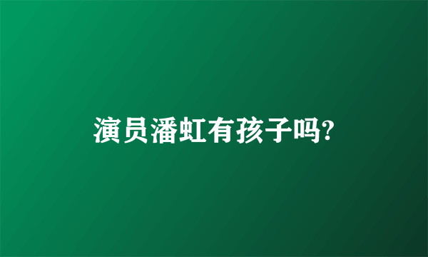 演员潘虹有孩子吗?