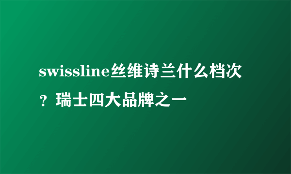 swissline丝维诗兰什么档次？瑞士四大品牌之一