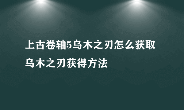 上古卷轴5乌木之刃怎么获取 乌木之刃获得方法