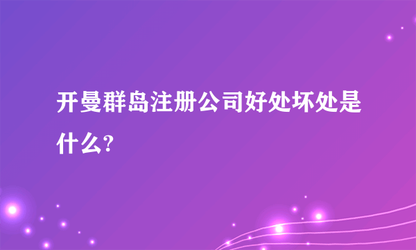 开曼群岛注册公司好处坏处是什么?