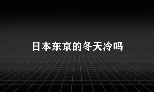 日本东京的冬天冷吗