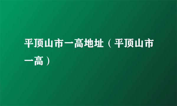 平顶山市一高地址（平顶山市一高）