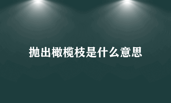 抛出橄榄枝是什么意思