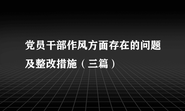 党员干部作风方面存在的问题及整改措施（三篇）