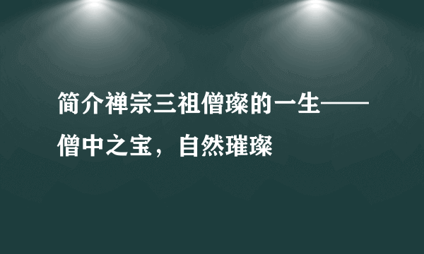 简介禅宗三祖僧璨的一生——僧中之宝，自然璀璨