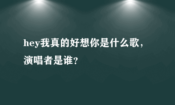 hey我真的好想你是什么歌，演唱者是谁？