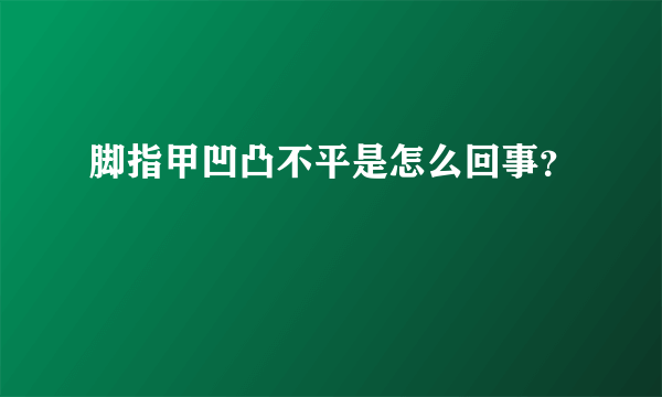 脚指甲凹凸不平是怎么回事？