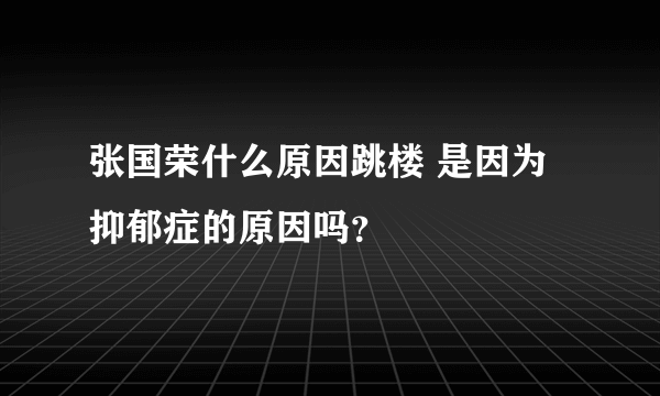 张国荣什么原因跳楼 是因为抑郁症的原因吗？