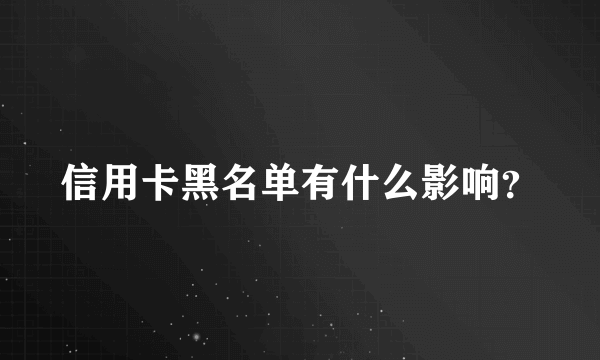 信用卡黑名单有什么影响？