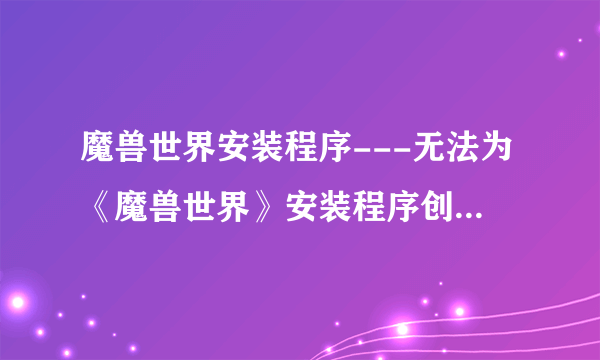 魔兽世界安装程序---无法为《魔兽世界》安装程序创建文件请关闭所有正在运行的程序