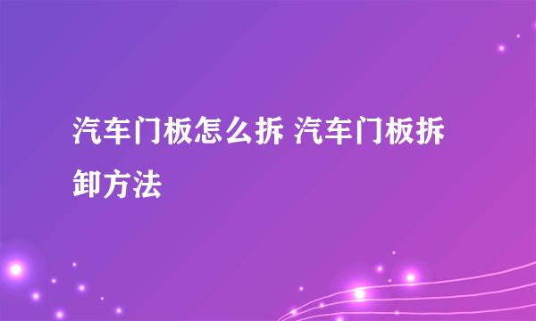 汽车门板怎么拆 汽车门板拆卸方法