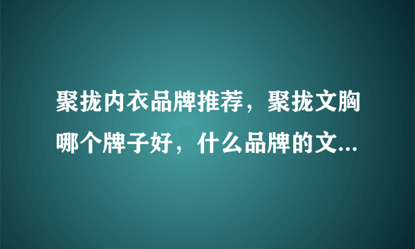 聚拢内衣品牌推荐，聚拢文胸哪个牌子好，什么品牌的文胸聚拢效果好