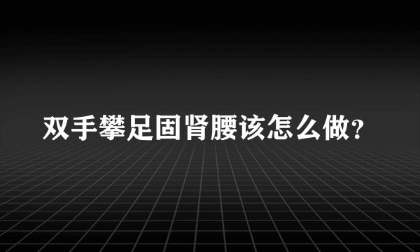 双手攀足固肾腰该怎么做？