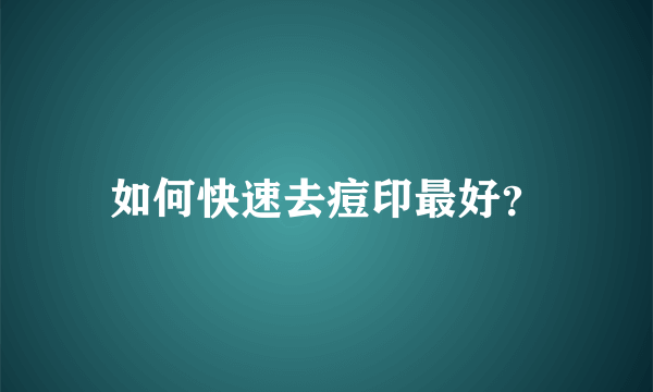 如何快速去痘印最好？