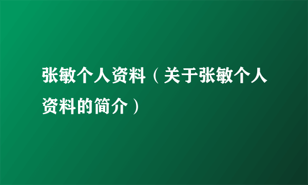 张敏个人资料（关于张敏个人资料的简介）