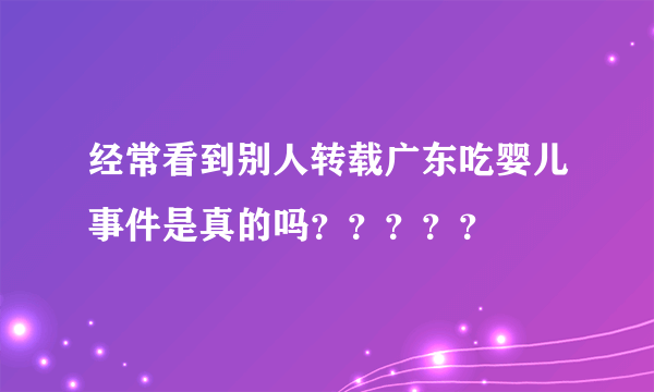 经常看到别人转载广东吃婴儿事件是真的吗？？？？？