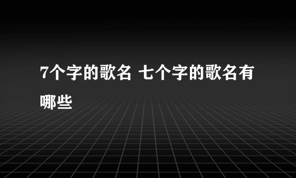 7个字的歌名 七个字的歌名有哪些