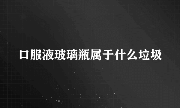 口服液玻璃瓶属于什么垃圾