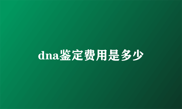 dna鉴定费用是多少