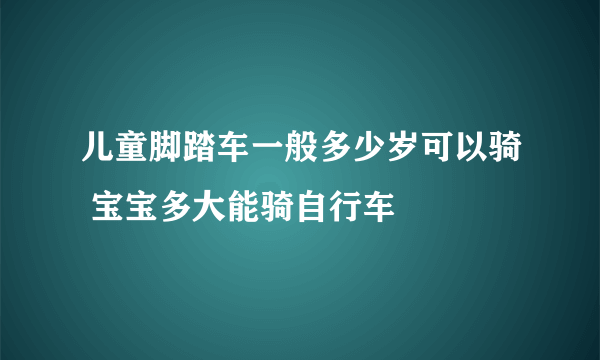 儿童脚踏车一般多少岁可以骑 宝宝多大能骑自行车