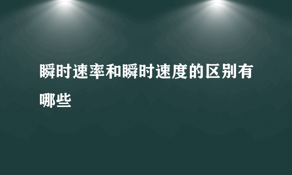 瞬时速率和瞬时速度的区别有哪些