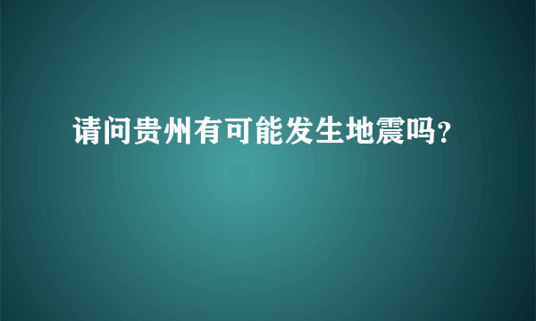 请问贵州有可能发生地震吗？