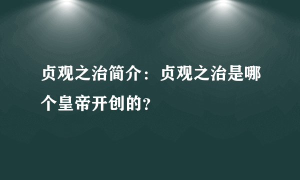 贞观之治简介：贞观之治是哪个皇帝开创的？