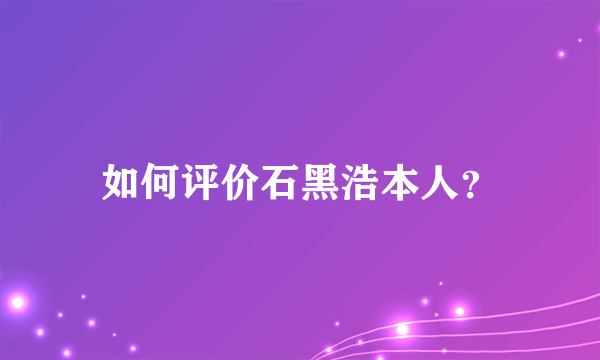 如何评价石黑浩本人？