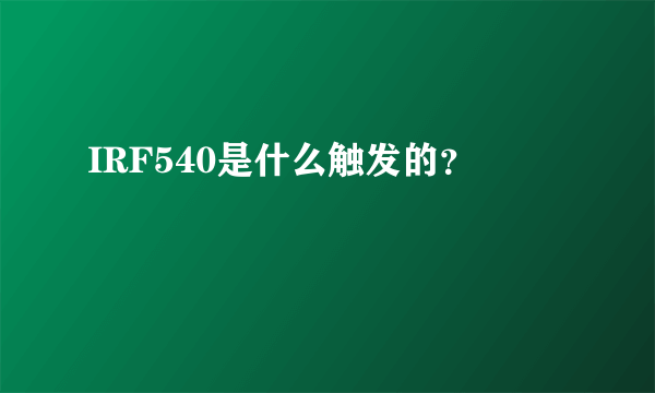 IRF540是什么触发的？