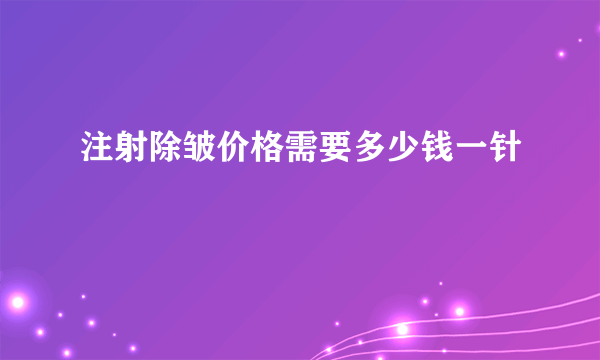 注射除皱价格需要多少钱一针