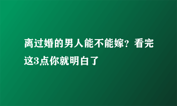 离过婚的男人能不能嫁？看完这3点你就明白了