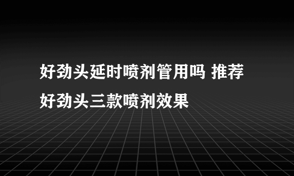 好劲头延时喷剂管用吗 推荐好劲头三款喷剂效果